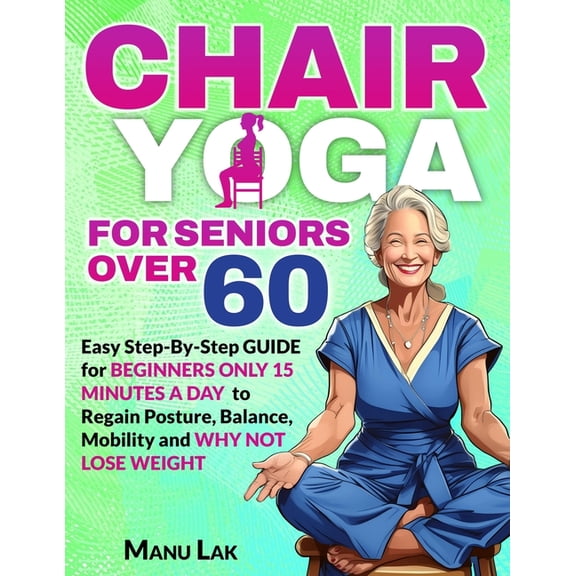 Chair Yoga for Seniors Over 60: Transform Your Health: Boost Strength, Mobility and Balance in 28 Days. Lose Weight in 1, (Paperback)