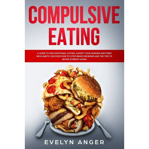 Compulsive Eating: A guide to end emotional eating, satisfy your hunger and form new habits. Discover how to stop binge disorder and the