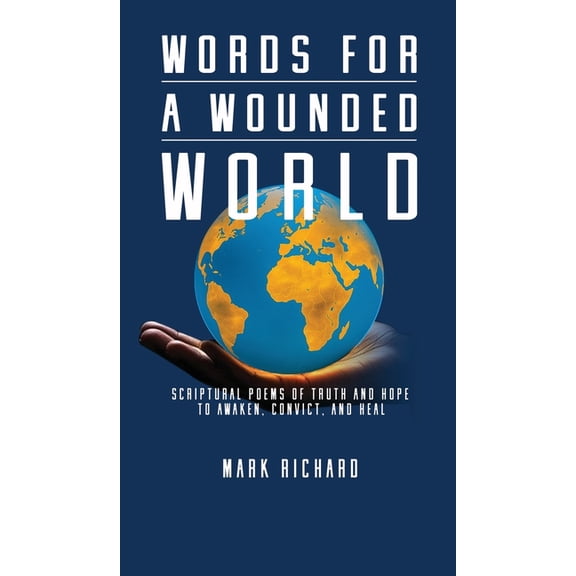 Words For A Wounded World: Scriptural Poems of Truth and Hope to Awaken, Convict, and Heal, (Hardcover)