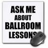 3dRose Ask me about Ballroom Dancing lessons - Dance Teacher self-promote your class - advert advertising, Mouse Pad, 8 by 8 inches