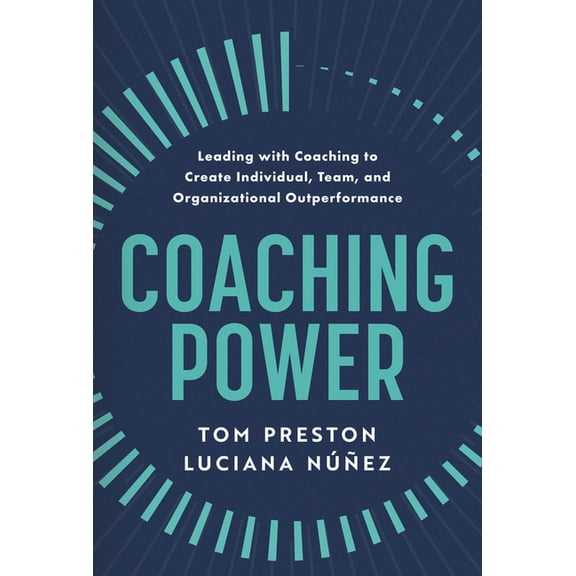 Coaching Power: Leading with Coaching to Create Individual, Team, and Organizational Outperformance, (Hardcover)