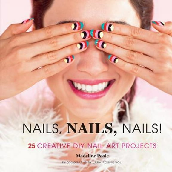 Nails, Nails, Nails! : 25 Creative DIY Nail Art Projects (Hardcover)