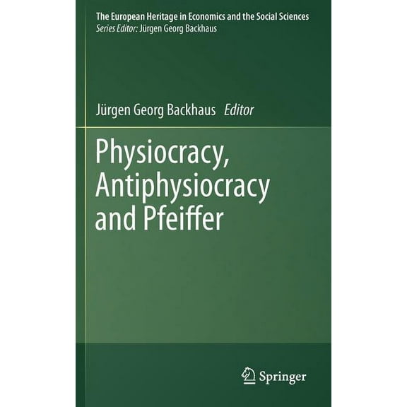 European Heritage in Economics and the S Physiocracy, Antiphysiocracy and Pfeiffer, Book 10, (Hardcover)