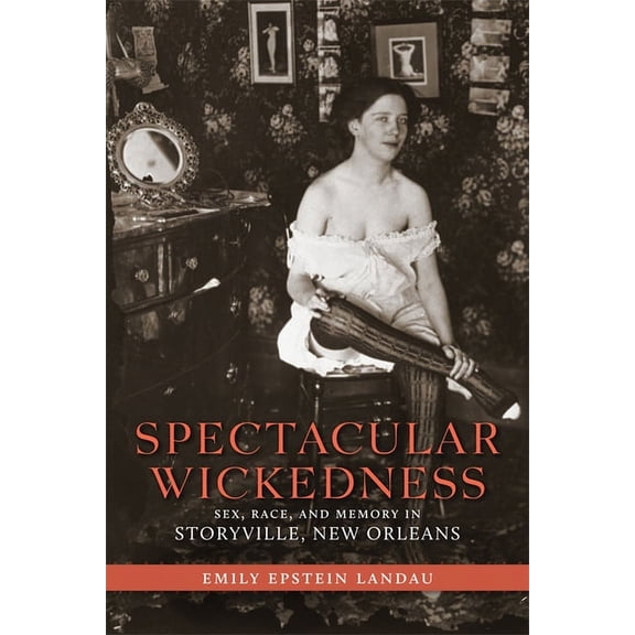 Spectacular Wickedness: Sex, Race, and Memory in Storyville, New Orleans, (Paperback)