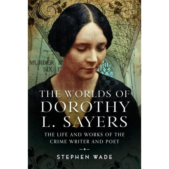 The Worlds of Dorothy L. Sayers: The Life and Works of the Crime Writer and Poet, (Hardcover)