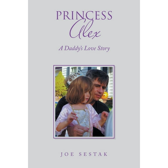 Princess Alex: A Daddy's Love Story (Paperback) by Joe Sestak