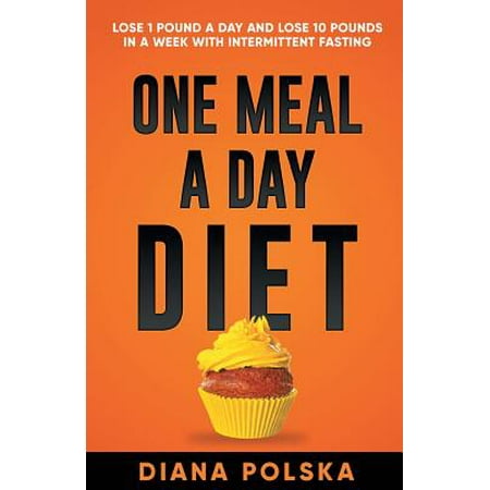 One Meal a Day Diet : Lose 1 Pound a Day and Lose 10 Pounds in a Week with Intermittent (Best Diet To Lose 10 Pounds In One Week)