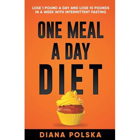 One Meal a Day Diet : Lose 1 Pound a Day and Lose 10 Pounds in a Week with Intermittent (Best Diet For Intermittent Fasting)