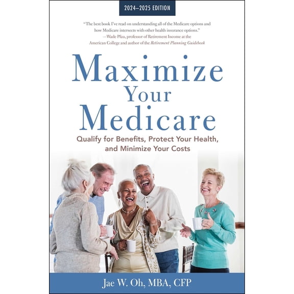 Maximize Your Medicare: 2024-2025 Edition: Qualify for Benefits, Protect Your Health, and Minimize Your Costs, (Paperback)