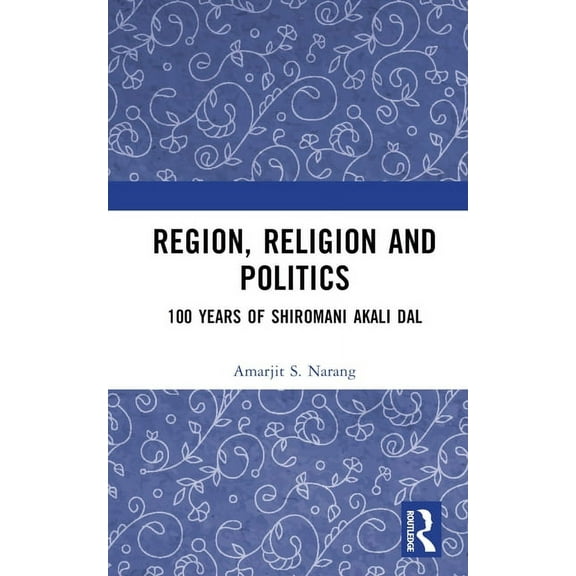 Region, Religion and Politics: 100 Years of Shiromani Akali Dal, (Hardcover)