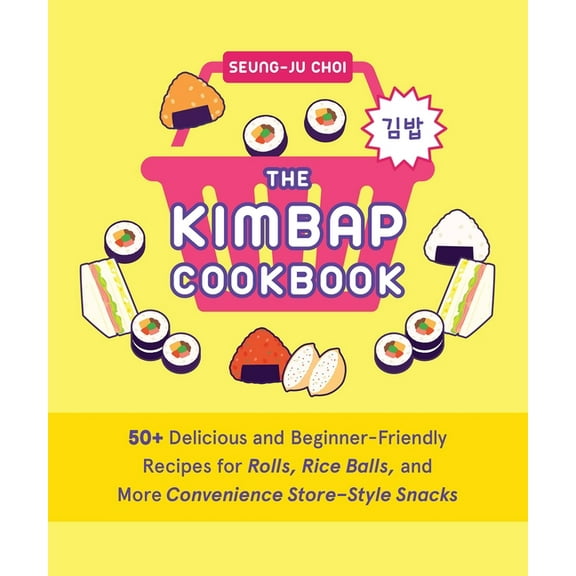 The Kimbap Cookbook: 50  Delicious and Beginner-Friendly Recipes for Rolls, Rice Balls, and More Convenience Store-Style, (Hardcover)