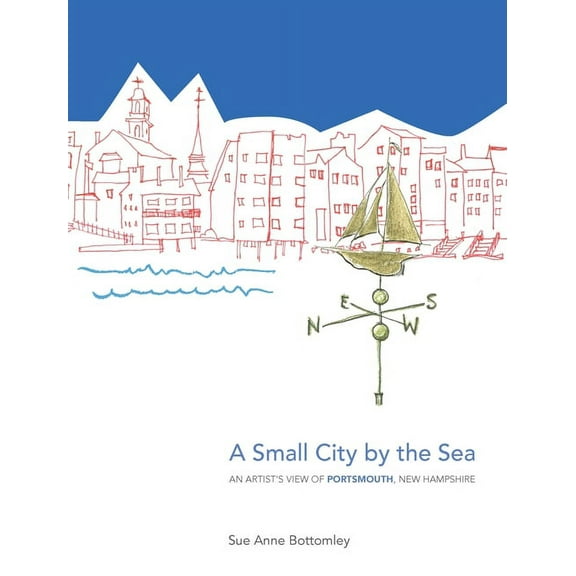 A Small City by the Sea: An Artist's View of Portsmouth, New Hampshire, (Hardcover)
