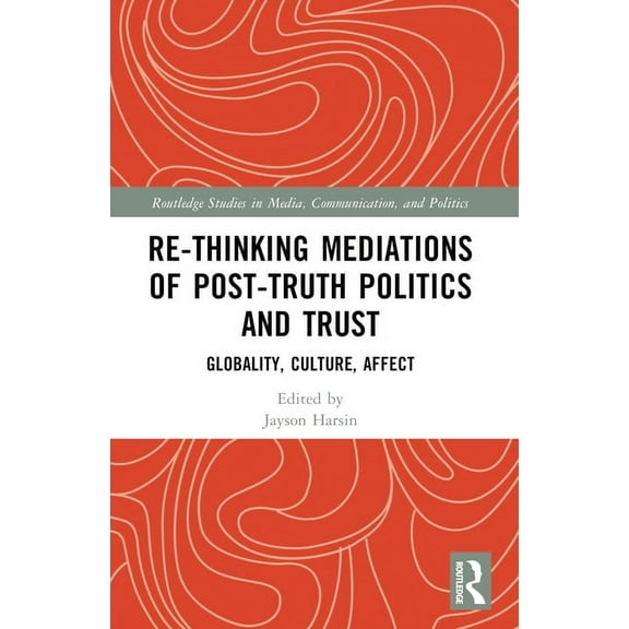 Routledge Studies in Media, Communicatio Re-thinking Mediations of Post-truth Politics and Trust: Globality, Culture, Affect, (Paperback)