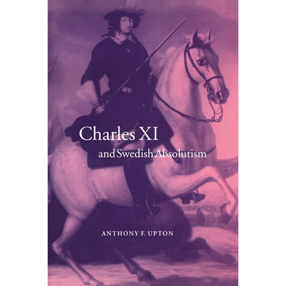 Cambridge Studies in Early Modern Histor Charles XI and Swedish Absolutism, 1660 1697, (Hardcover)