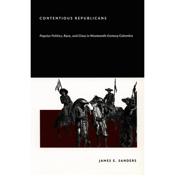 Contentious Republicans : Popular Politics, Race, and Class in Nineteenth-Century Colombia (Paperback)