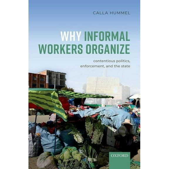 Why Informal Workers Organize: Contentious Politics, Enforcement, and the State, (Hardcover)