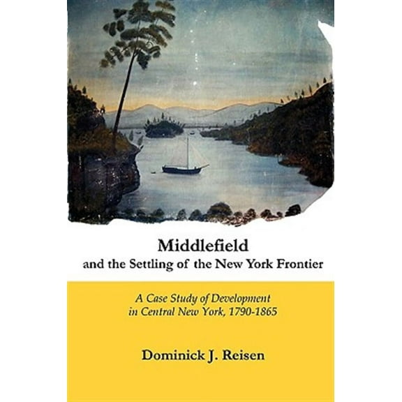 Middlefield and the Settling of the New York Frontier: A Case Study of Development in Central New York, 1790-1865 (Paperback)