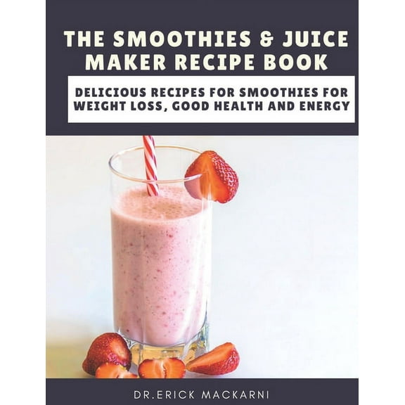 The Smoothies & Juice Maker Recipe Book: Delicious recipes for smoothies for weight loss, good health and energy