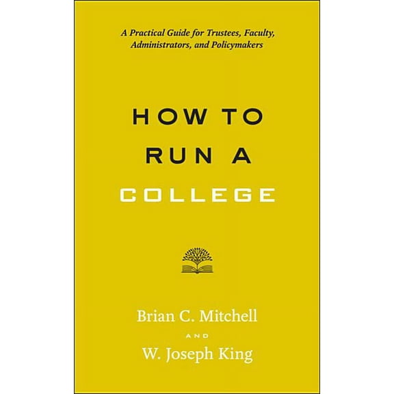 Higher Ed Leadership Essentials How to Run a College: A Practical Guide for Trustees, Faculty, Administrators, and Policymakers, (Paperback)