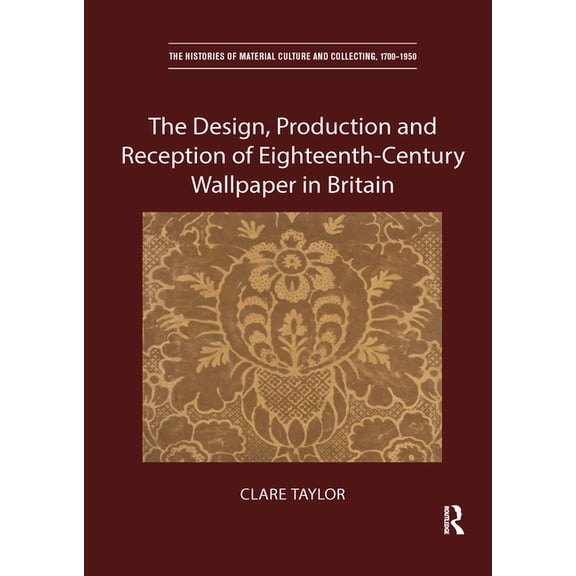 Histories of Material Culture and Collec The Design, Production and Reception of Eighteenth-Century Wallpaper in Britain, (Paperback)
