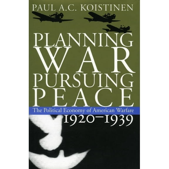 Modern War Studies Planning War, Pursuing Peace: The Political Economy of American Warfare, 1920-1939, (Paperback)