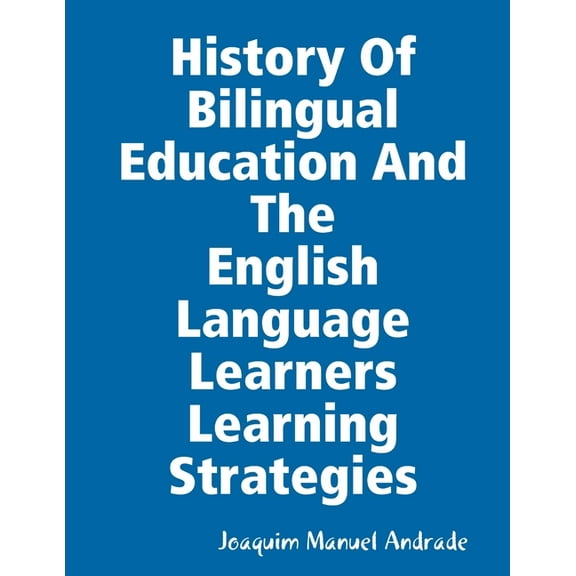 HISTORY OF BILINGUAL EDUCATION AND THE ENGLISH LANGUAGE LEARNERS (ELLs) LEARNING STRATEGIES, (Paperback)