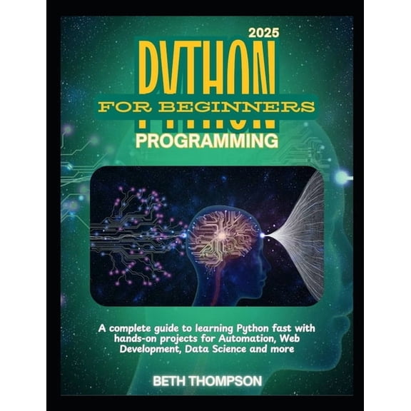 Python Programming for Beginners 2025: A Complete Guide to Learning Python Fast with Hands-On Projects for Automation, W, (Paperback)