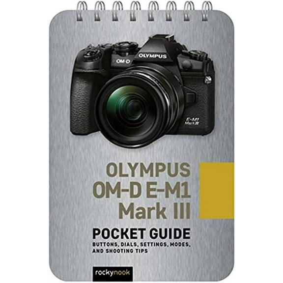 Olympus OM-D E-M1 Mark III: Pocket Guide: Buttons, Dials, Settings, Modes, and Shooting Tips