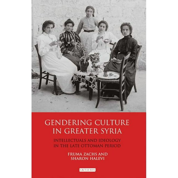Library of Middle East History Gendering Culture in Greater Syria: Intellectuals and Ideology in the Late Ottoman Period, (Hardcover)
