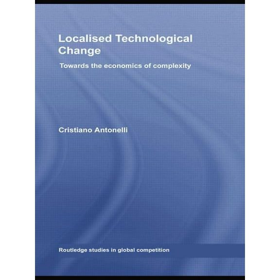 Routledge Studies in Global Competition Localised Technological Change: Towards the Economics of Complexity, (Paperback)