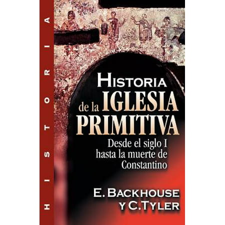 Historia de la Iglesia Primitiva : Desde El Siglo I Hasta La Muerte de Constantino