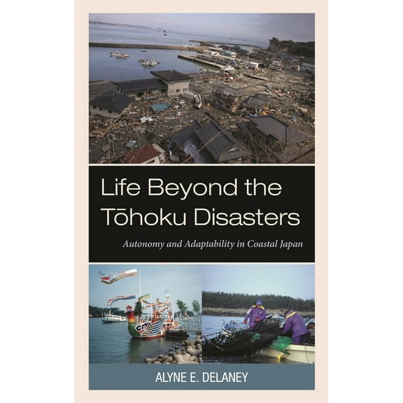 Life Beyond the Tohoku Disasters: Autonomy and Adaptability in Coastal Japan, (Hardcover)
