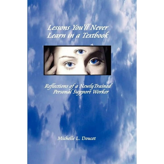 Lessons You'll Never Learn in a Textbook: Reflections of a Newly Trained Personal Support Worker (Paperback) by Michelle L Doucet