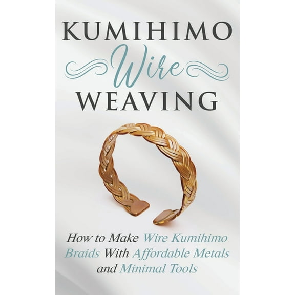 Kumihimo Wire Weaving: How to Make Wire Kumihimo Braids With Affordable Metals and Minimal Tools, (Paperback)
