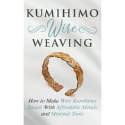 Kumihimo Wire Weaving: How to Make Wire Kumihimo Braids With Affordable Metals and Minimal Tools (Paperback)