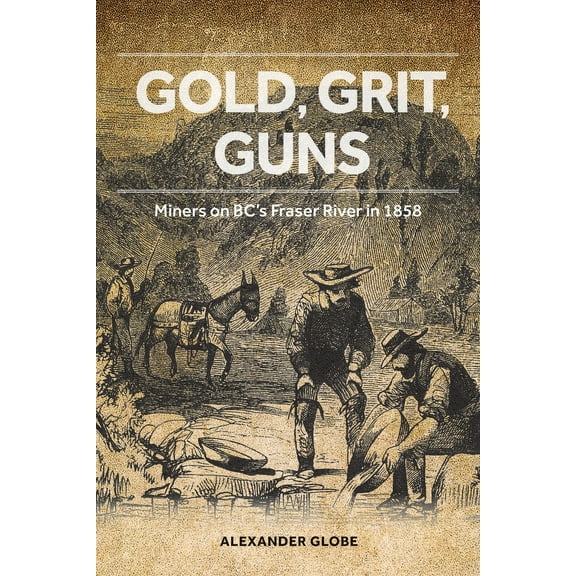 Gold, Grit, Guns : Miners on BC’s Fraser River in 1858 (Paperback)