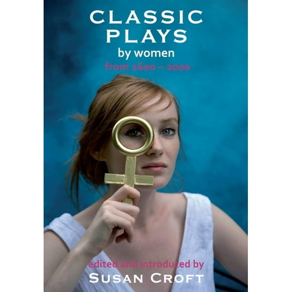 Classic Plays by Women : From 1600 to 2000