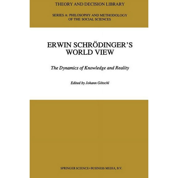 Theory and Decision Library A: Erwin Schrödinger's World View: The Dynamics of Knowledge and Reality, Book 16, (Paperback)