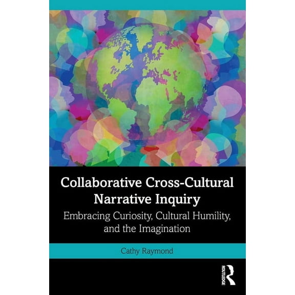 Collaborative Cross-Cultural Narrative Inquiry: Embracing Curiosity, Cultural Humility, and the Imagination, (Paperback)