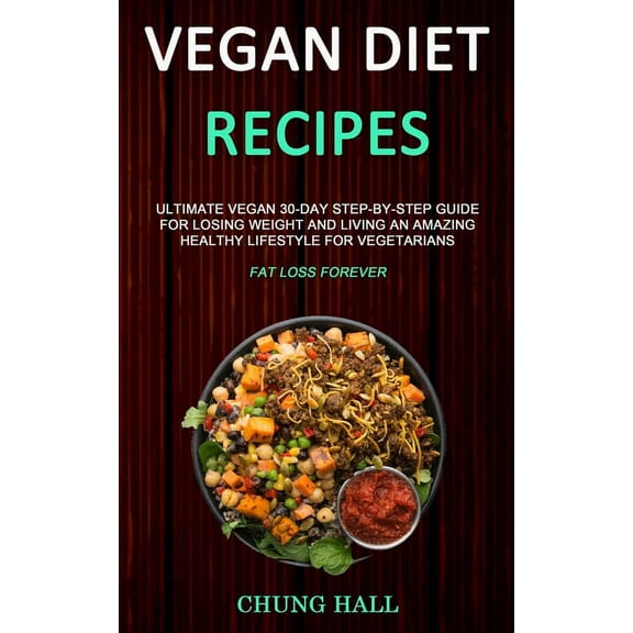 Vegan Diet Recipes: Ultimate Vegan 30-Day Step-By-Step Guide for Losing Weight and Living an Amazing Healthy Lifestyle f, (Paperback)
