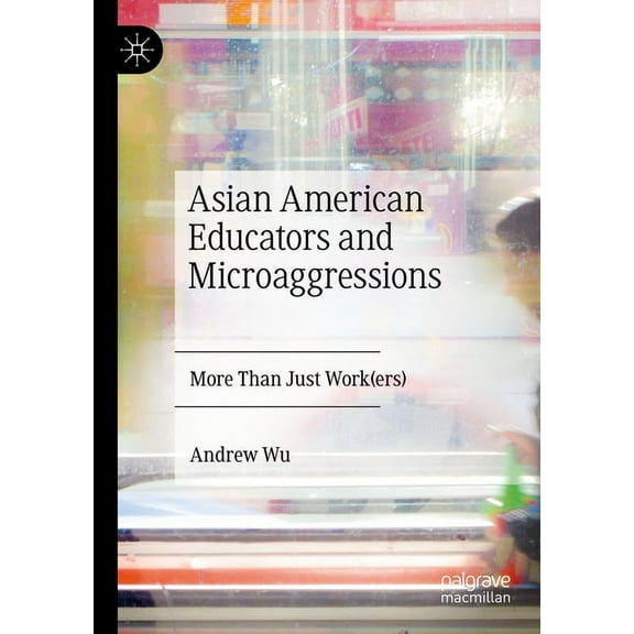 Asian American Educators and Microaggressions: More Than Just Work(ers), (Paperback)