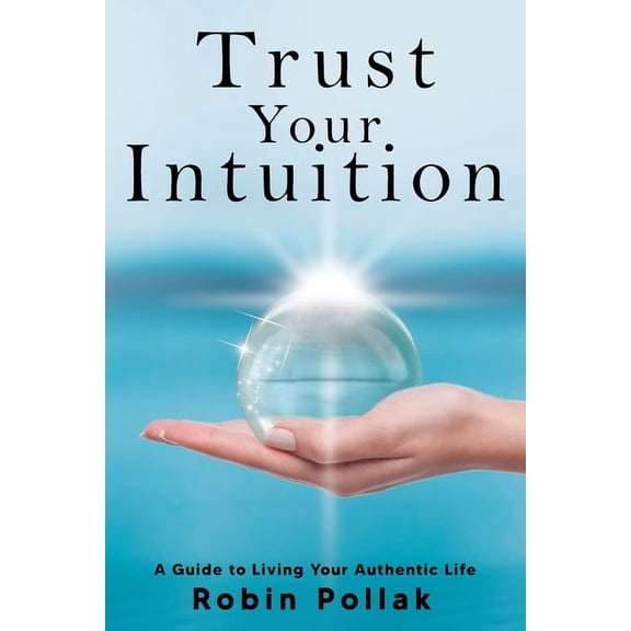 Trust Your Intuition: A Guide to Living Your Authentic Life, (Paperback)