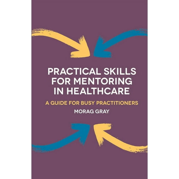 Practical Skills for Mentoring in Healthcare: A Guide for Busy Practitioners, (Paperback)