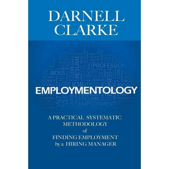 Employmentology: A Practical Systematic Methodology of Finding Employment by a Hiring Manager (Paperback)