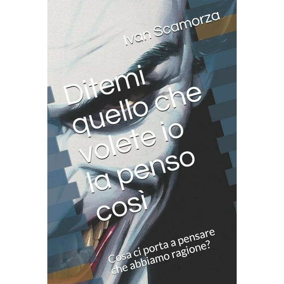 Ditemi quello che volete io la penso così: Cosa ci porta a pensare che abbiamo ragione? (Paperback)