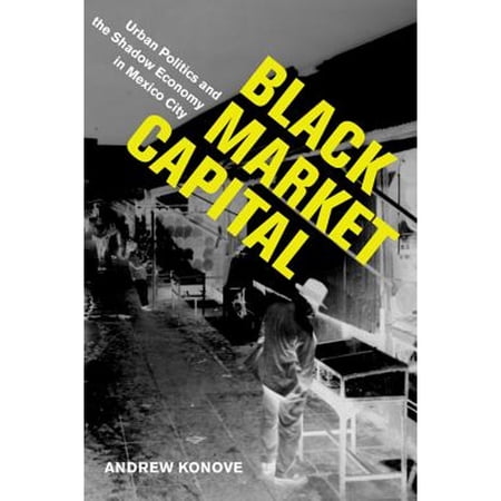 Pre-Owned Black Market Capital: Urban Politics and the Shadow Economy in Mexico City (Paperback) by Andrew Konove