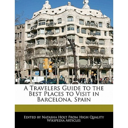 A Travelers Guide to the Best Places to Visit in Barcelona, (Best Places To Visit In Spain)