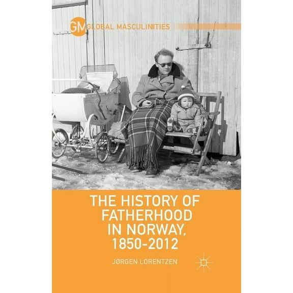 Global Masculinities The History of Fatherhood in Norway, 1850-2012, (Paperback)