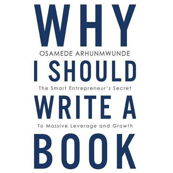Why i should write a book : The smart entrepreneurs secret to massive leverage and growth (Paperback)
