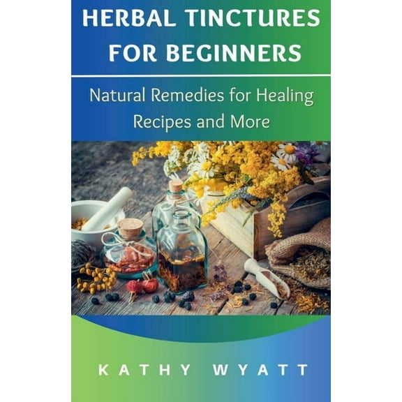 Herbal Tinctures for Beginners: Natural Remedies for Healing Recipes and More, (Paperback)